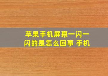 苹果手机屏幕一闪一闪的是怎么回事 手机